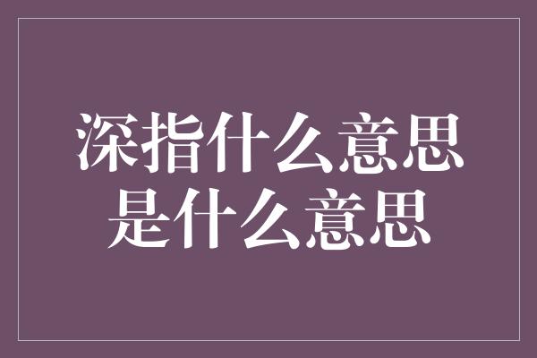 深指什么意思是什么意思