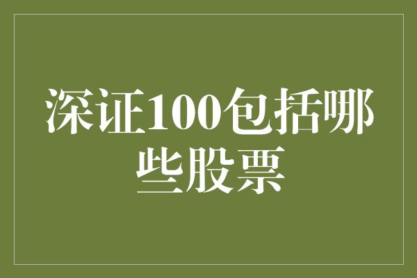 深证100包括哪些股票