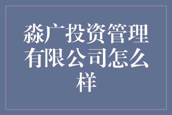 淼广投资管理有限公司怎么样