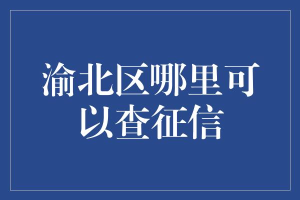 渝北区哪里可以查征信