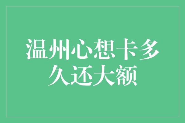 温州心想卡多久还大额