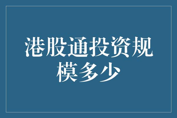 港股通投资规模多少