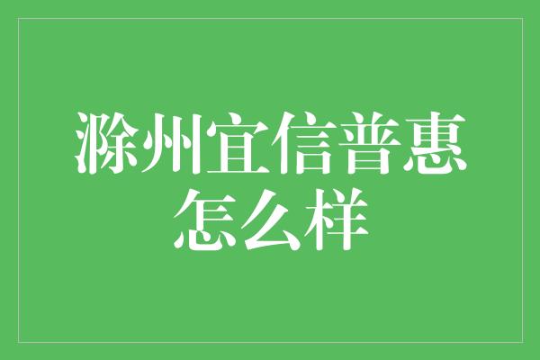 滁州宜信普惠怎么样