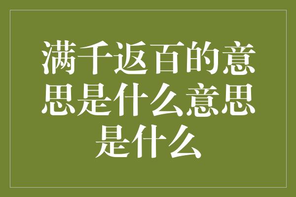 满千返百的意思是什么意思是什么