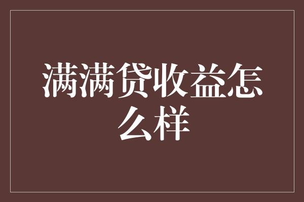 满满贷收益怎么样