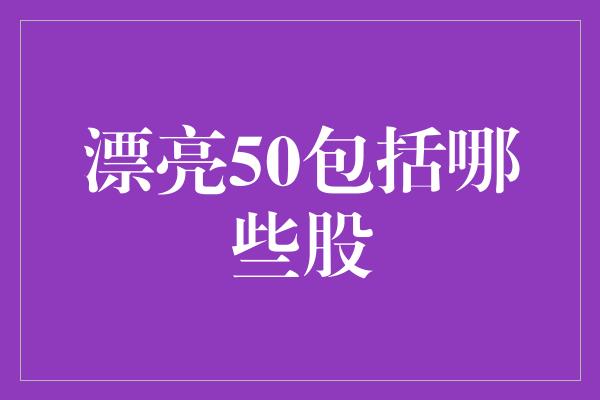 漂亮50包括哪些股