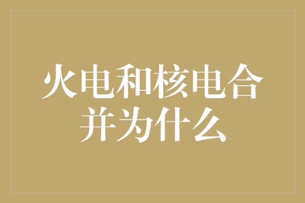 火电和核电合并为什么