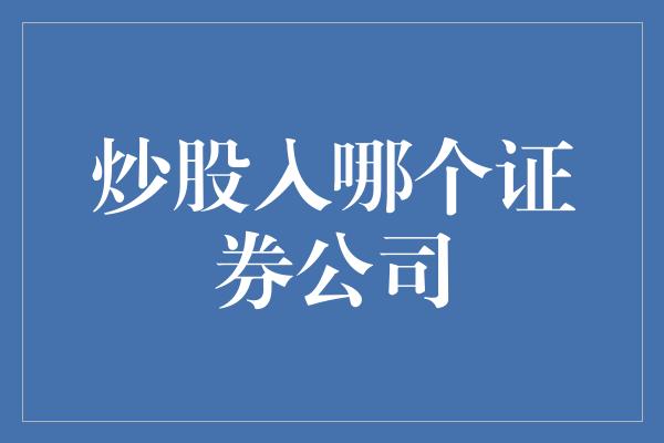 炒股入哪个证券公司