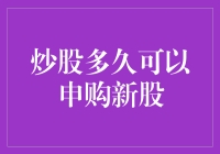 炒股多久可以申购新股：新股申购政策分析与策略探讨