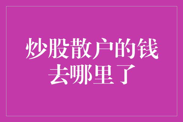 炒股散户的钱去哪里了