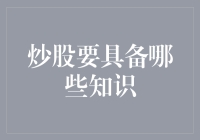 炒股要具备哪些知识？全面解析炒股必备技能与策略