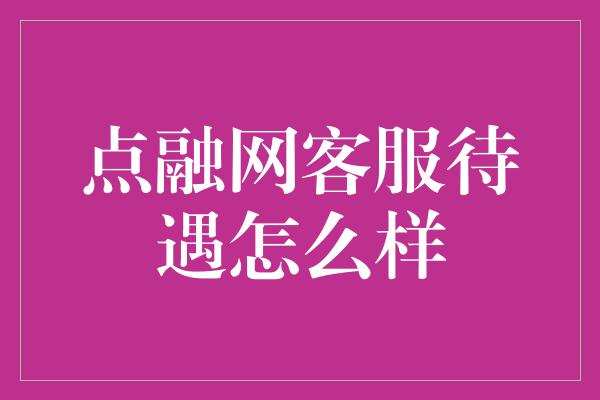 点融网客服待遇怎么样