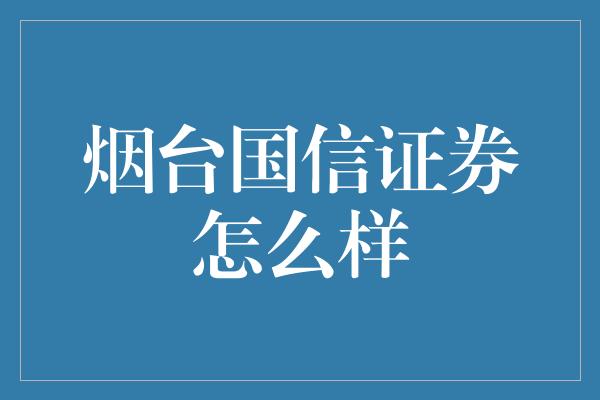 烟台国信证券怎么样