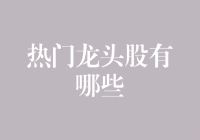 热门龙头股有哪些？盘点那些让股民眼睛发亮的金矿