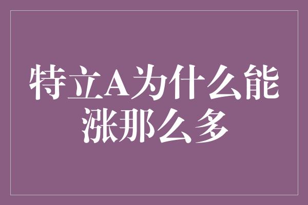 特立A为什么能涨那么多