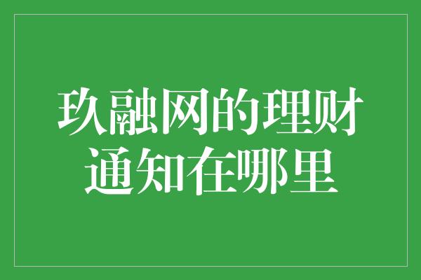 玖融网的理财通知在哪里