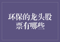 跟风环保？这些龙头股才是投资界的绿叶！