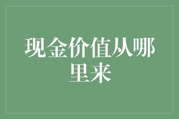 现金价值从哪里来