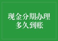 现金分期办理多久到账？全方位解析与建议