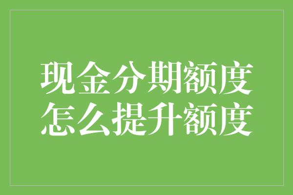 现金分期额度怎么提升额度