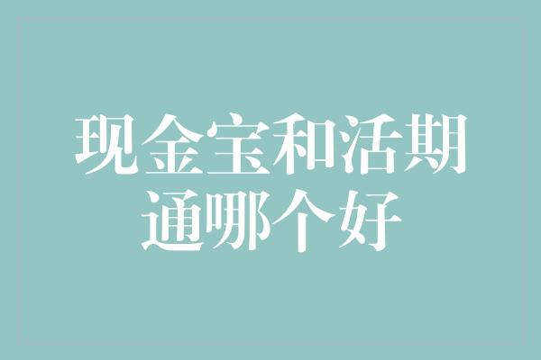 现金宝和活期通哪个好