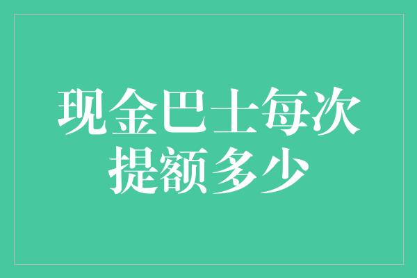 现金巴士每次提额多少