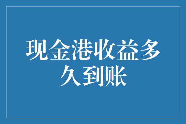 现金港收益多久到账