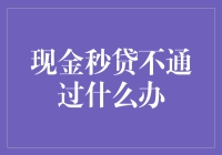 现金秒贷不通过？别担心，这里有你的Plan B！