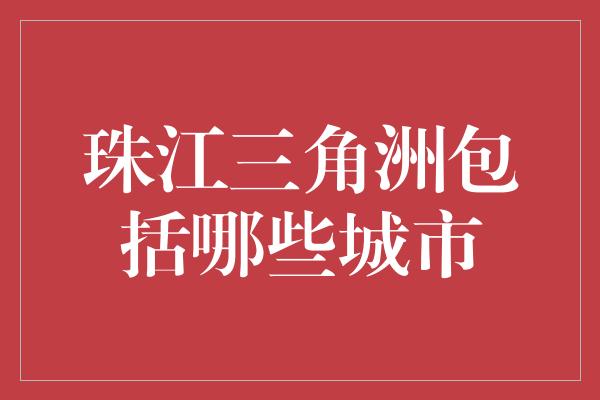 珠江三角洲包括哪些城市