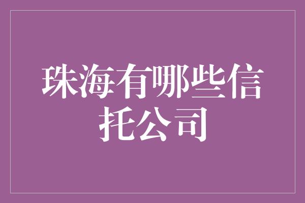 珠海有哪些信托公司