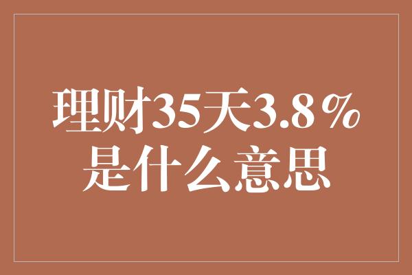 理财35天3.8%是什么意思