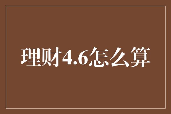 理财4.6怎么算