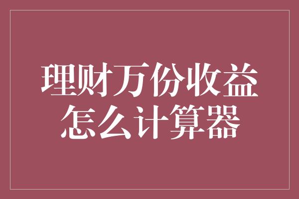 理财万份收益怎么计算器