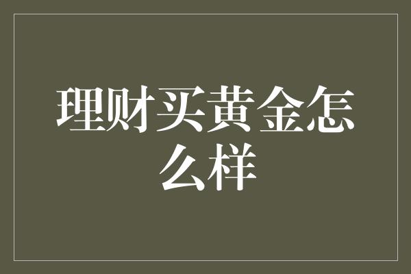 理财买黄金怎么样