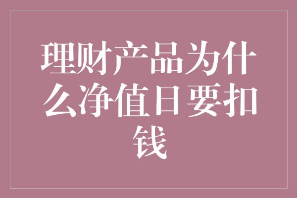 理财产品为什么净值日要扣钱