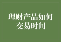 理财产品交易时间：把握市场脉搏的黄金时刻