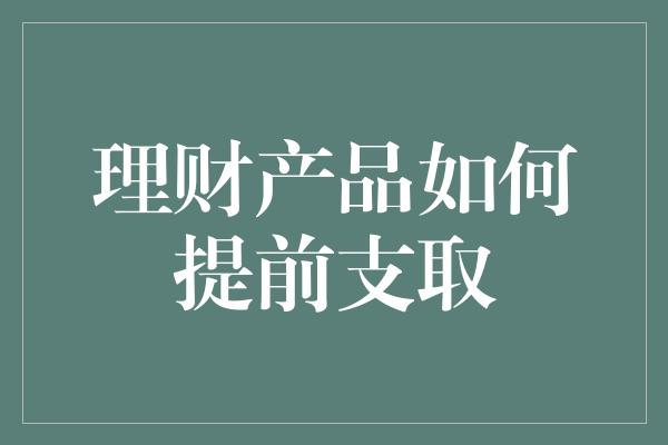 理财产品如何提前支取