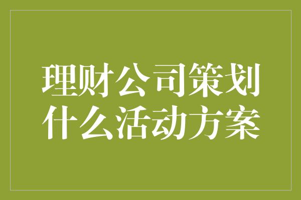 理财公司策划什么活动方案