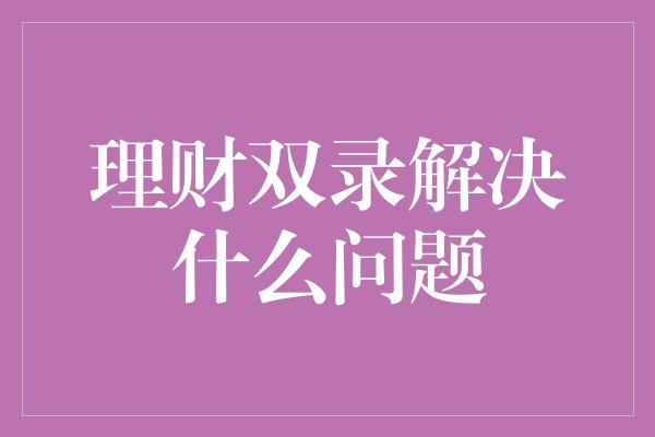 理财双录解决什么问题