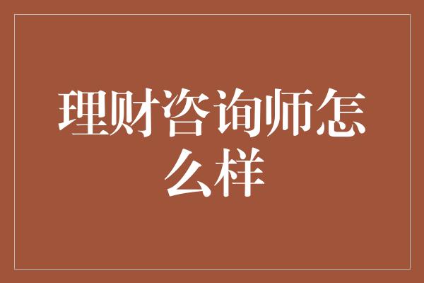 理财咨询师怎么样