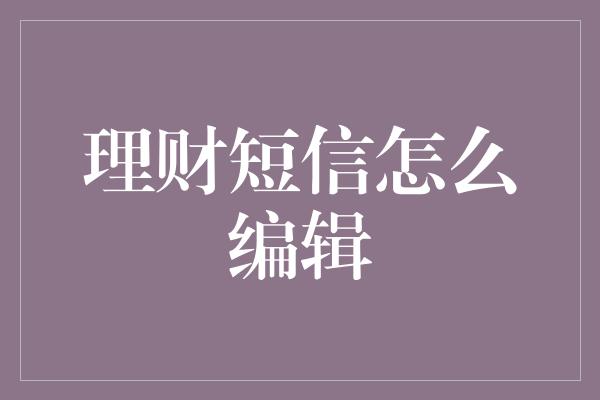 理财短信怎么编辑