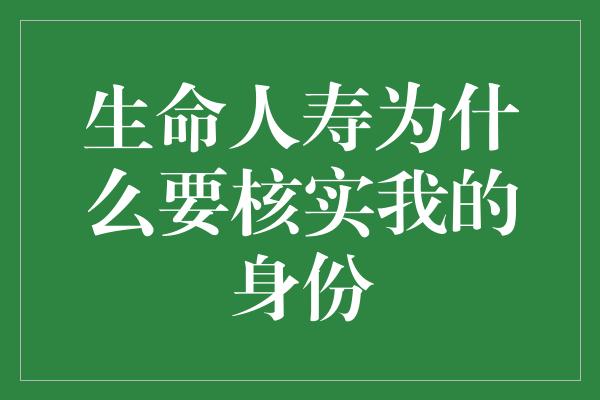 生命人寿为什么要核实我的身份