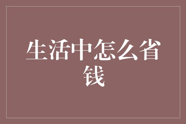 生活中怎么省钱