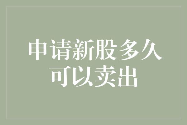 申请新股多久可以卖出