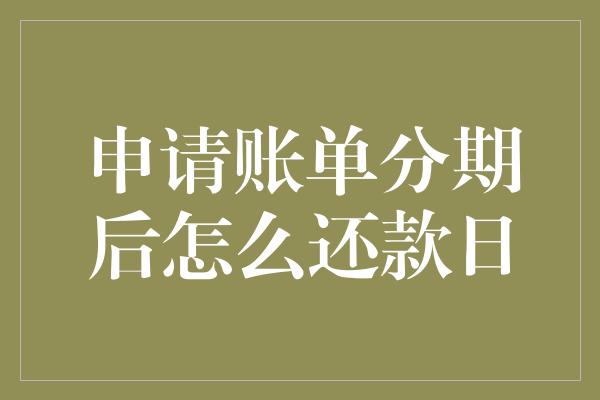 申请账单分期后怎么还款日