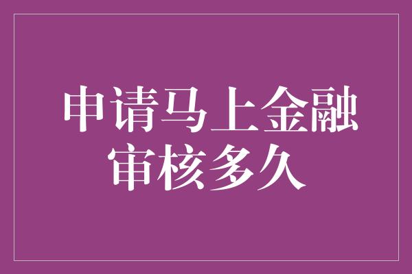 申请马上金融审核多久