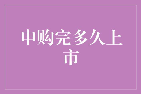 申购完多久上市