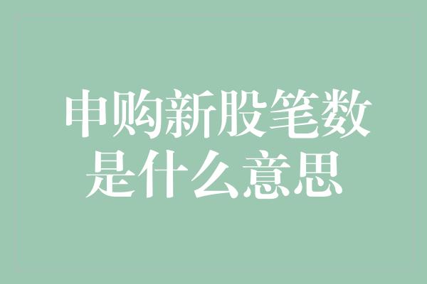 申购新股笔数是什么意思