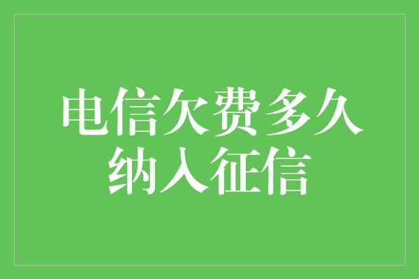 电信欠费多久纳入征信