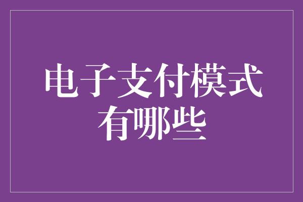 电子支付模式有哪些